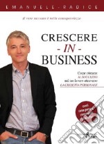 Crescere in business. Come ottenere il successo nel tuo lavoro attraverso la crescita personale