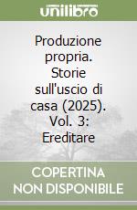 Produzione propria. Storie sull'uscio di casa (2025). Vol. 3: Ereditare libro