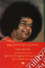 Sri Sathya Sai Uvacha. Discorsi divini di Bagawan Sri Sathya Sai Baba nel corpo sottile. Vol. 6 libro