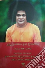 Sri Sathya Sai Uvacha. Discorsi divini di Bagawan Sri Sathya Sai Baba nel corpo sottile. Ediz. integrale. Vol. 1 libro