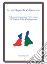 Ossola «Repubblica» dimenticata. Della trascuratezza con cui l'epica impresa dei «40 giorni di libertà» viene ricordata libro