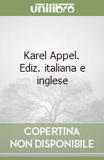 Karel Appel. Ediz. italiana e inglese libro