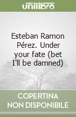 Esteban Ramon Pérez. Under your fate (bet I'll be damned) libro