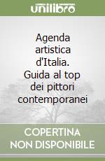 Agenda artistica d'Italia. Guida al top dei pittori contemporanei libro