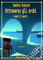 Attraverso gli archi. Vedo il mare libro