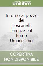 Intorno al pozzo dei Toscanelli. Firenze e il Primo Umanesimo libro