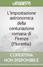 L'impostazione astronomica della centuriazione romana di Firenze (Florentia)