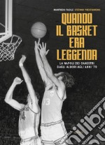 Quando il basket era leggenda. La Napoli dei canestri dagli albori agli anni '70 libro