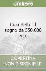 Ciao Bella. Il sogno da 550.000 euro libro