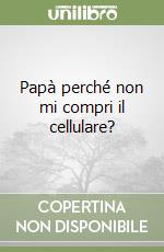 Papà perché non mi compri il cellulare? libro