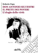 Don Antonio Silvestri. Il prete dei poveri. L'elogio delle virtù