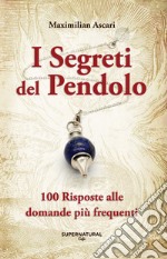 I segreti del pendolo. 100 risposte alle domande più frequenti libro