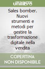 Sales bomber. Nuovi strumenti e metodi per gestire la trasformazione digitale nella vendita libro