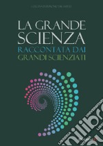 La grande scienza. Raccontata dai grandi scienziati