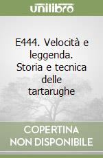 E444. Velocità e leggenda. Storia e tecnica delle tartarughe libro