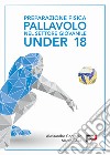 Preparazione fisica pallavolo nel settore giovanile Under 18. Ediz. a spirale libro di Contadin Alessandro Sesia Marco