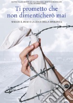 Ti prometto che non dimenticherò mai. Shoah: il buio e la luce della speranza. Nuova ediz. libro