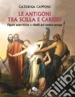 Le Antigoni tra Scilla e Cariddi. Figure anarchiche e ribelli del nostro tempo