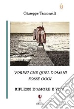 Vorrei che quel domani fosse oggi. Riflessi d'amore e vita libro