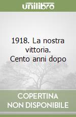 1918. La nostra vittoria. Cento anni dopo libro