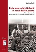 Emigrazione dalle Dolomiti nel corso del Novecento. Storie di esodo da Colle Santa Lucia, Livinallongo e Rocca Pietore. Con Contenuto digitale (fornito elettronicamente) libro