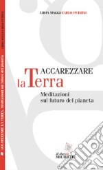 Accarezzare la terra. Meditazioni sul futuro del pianeta libro