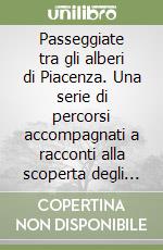 Passeggiate tra gli alberi di Piacenza. Una serie di percorsi accompagnati a racconti alla scoperta degli esemplari che rappresentano il patrimonio vegetale di questo comune