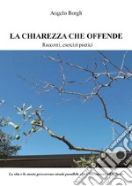 La chiarezza che offende. Racconti, esercizi poetici. Nuova ediz. libro