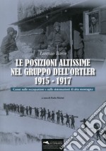 Le posizioni altissime nel Gruppo dell'Ortler 1915-1917. Cenni sulle occupazioni e sulle sistemazioni di alta montagna. Con Carta geografica libro