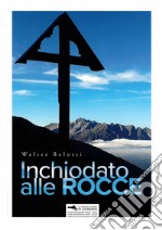 Inchiodato alle rocce. Ediz. illustrata libro