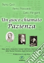 Un gioco chiamato Pazienza. Gas, atomi, molecole e numeri nell'anno internazionale della tavola periodica. Ediz. illustrata libro