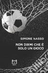 Non dirmi che è solo un gioco libro di Nasso Simone