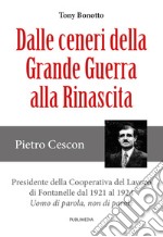 Dalle ceneri della Grande Guerra alla rinascita. Pietro Cescon, presidente della Cooperativa del Lavoro di Fontanelle dl 1921 al 1924. Uomo di parola, non di parole libro