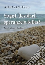 Sogni, desideri, speranze o follia?