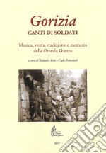 Gorizia. Canti di soldati. Musica, storia, tradizione e memoria della Grande Guerra