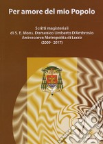 Per amore del mio Popolo. Scritti magisteriali di S. E. Mons. Domenico Umberto D'Ambrosio Arcivescovo metropolita di Lecce (2009-2017) libro