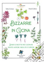 Bizzarrie in cucina. Spunti e ricette per cucinare piante antiche, insolite e curiose