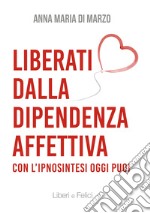 Liberati dalla dipendenza affettiva. Con l'ipnosintesi oggi puoi libro