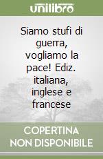 Siamo stufi di guerra, vogliamo la pace! Ediz. italiana, inglese e francese