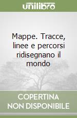 Mappe. Tracce, linee e percorsi ridisegnano il mondo