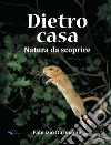 Dietro casa. Natura da scoprire libro