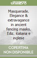 Masquerade. Elegance & extravagance in ancient fencing masks. Ediz. italiana e inglese libro