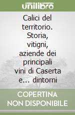 Calici del territorio. Storia, vitigni, aziende dei principali vini di Caserta e... dintorni