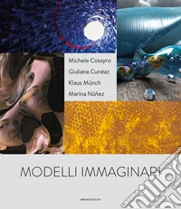 Modelli immaginari. Michele Cossyro, Giuliana Cunéaz, Klaus Münch, Marina Nuñez. Catalogo della mostra (Palermo, 19 novembre 2017-14 gennaio 2018). Ediz. italiana e inglese libro