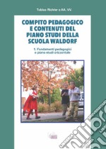 Compito pedagogico e contenuti del piano studi della scuola Waldorf. Vol. 1: Fondamenti pedagogici e piano studi orizzontale