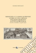 Mirandola e la Bassa Modenese. Storia di una capitale dall'Alto Medioevo a città di provincia. Letta da un mirandolese con sguardo stupito