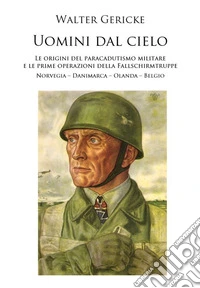 Uomini dal cielo. Le origini del paracadutismo militare e le prime operazioni della Fallschirmtruppe. Norvegia, Danimarca, Olanda, Belgio libro