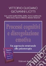 Processi cognitivi e disregolazione emotiva. Un approccio strutturale alla psicoterapia libro