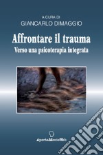 Affrontare il trauma. Verso una psicoterapia integrata libro