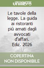 Le tavole della legge. La guida ai ristoranti più amati dagli avvocati d'affari. Ediz. 2026